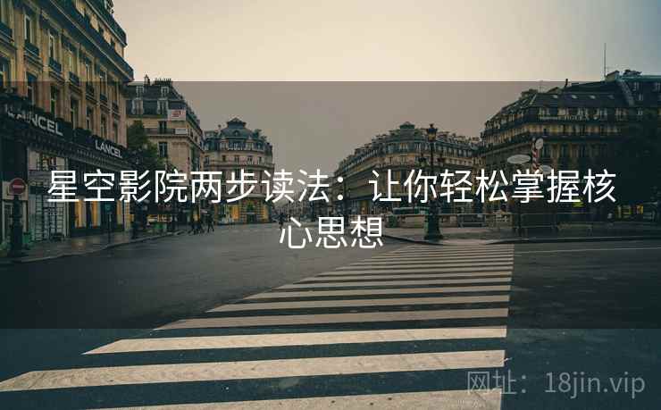 星空影院两步读法:让你轻松掌握核心思想 星空影院两步读法:让你轻松掌握核心思想
