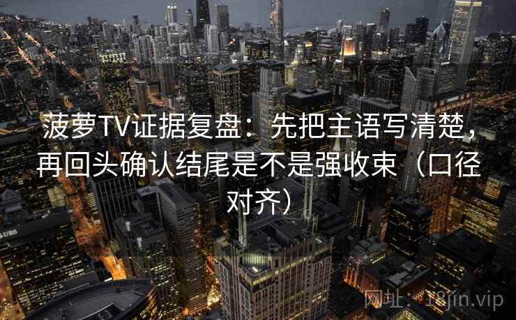菠萝TV证据复盘:先把主语写清楚,再回头确认结尾是不是强收束(口径对齐) 菠萝TV证据复盘:先把主语写清楚,再回头确认结尾是不是强收束(口径对齐)