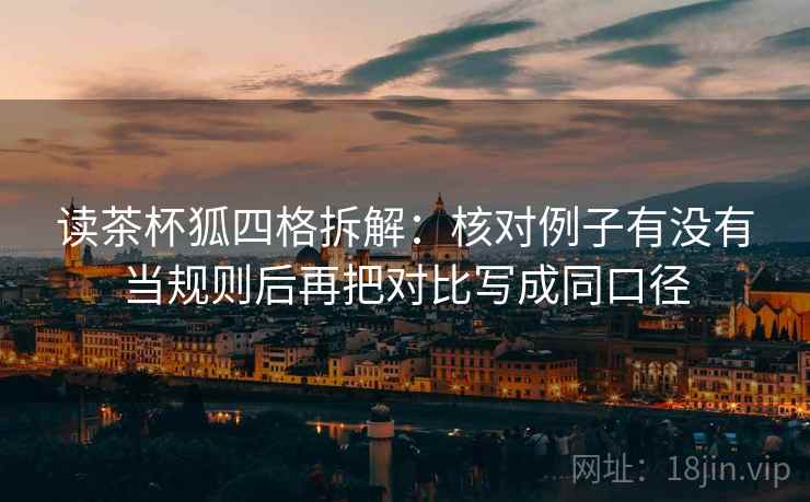 读茶杯狐四格拆解:核对例子有没有当规则后再把对比写成同口径 读茶杯狐四格拆解:核对例子有没有当规则后再把对比写成同口径