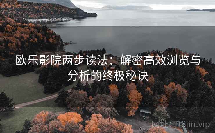 欧乐影院两步读法:解密高效浏览与分析的终极秘诀 欧乐影院两步读法:解密高效浏览与分析的终极秘诀