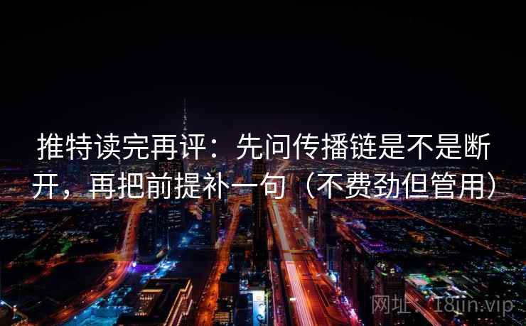 推特读完再评:先问传播链是不是断开,再把前提补一句(不费劲但管用) 推特读完再评:先问传播链是不是断开,再把前提补一句(不费劲但管用)
