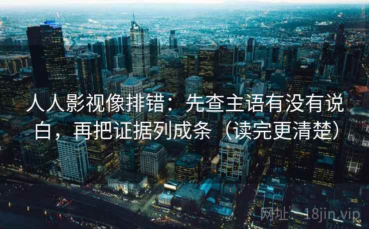 人人影视像排错:先查主语有没有说白,再把证据列成条(读完更清楚) 人人影视像排错:先查主语有没有说白,再把证据列成条(读完更清楚)